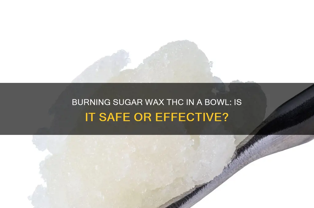 can you burn sugar wax thc in a bowl