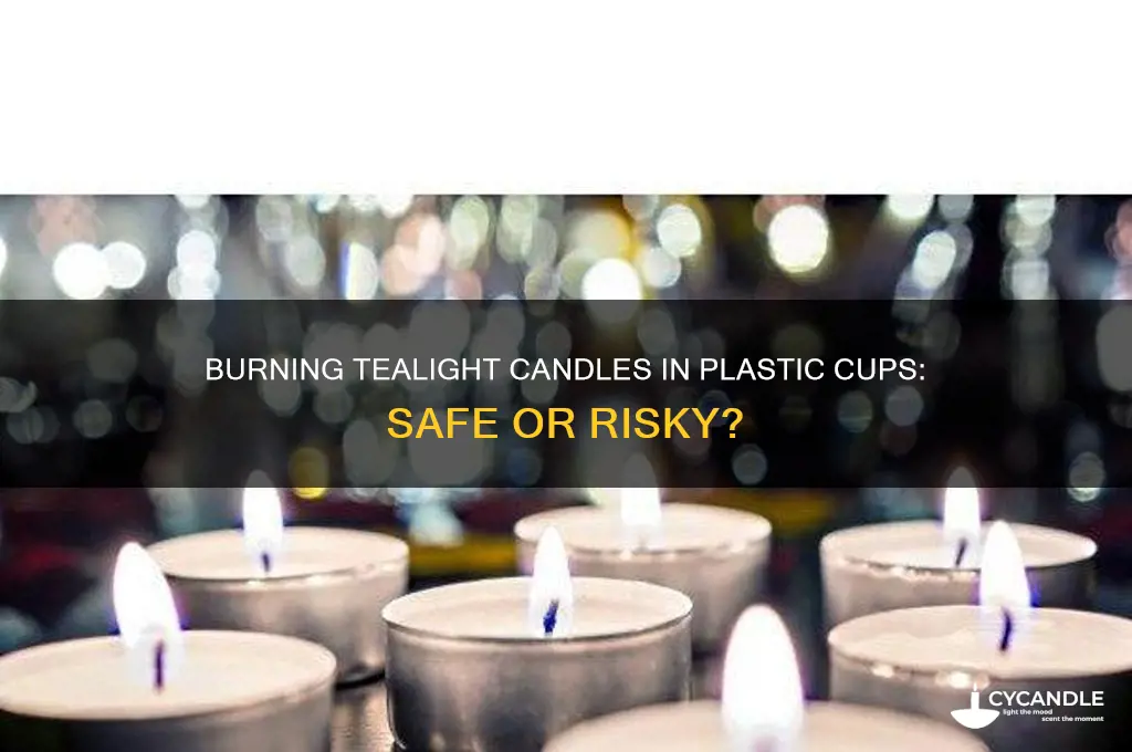 can you burn tealights candles in the plastic cup