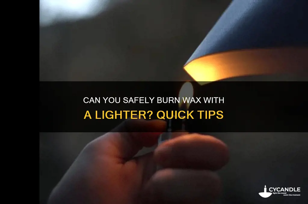 can you burn wax with a lighyer