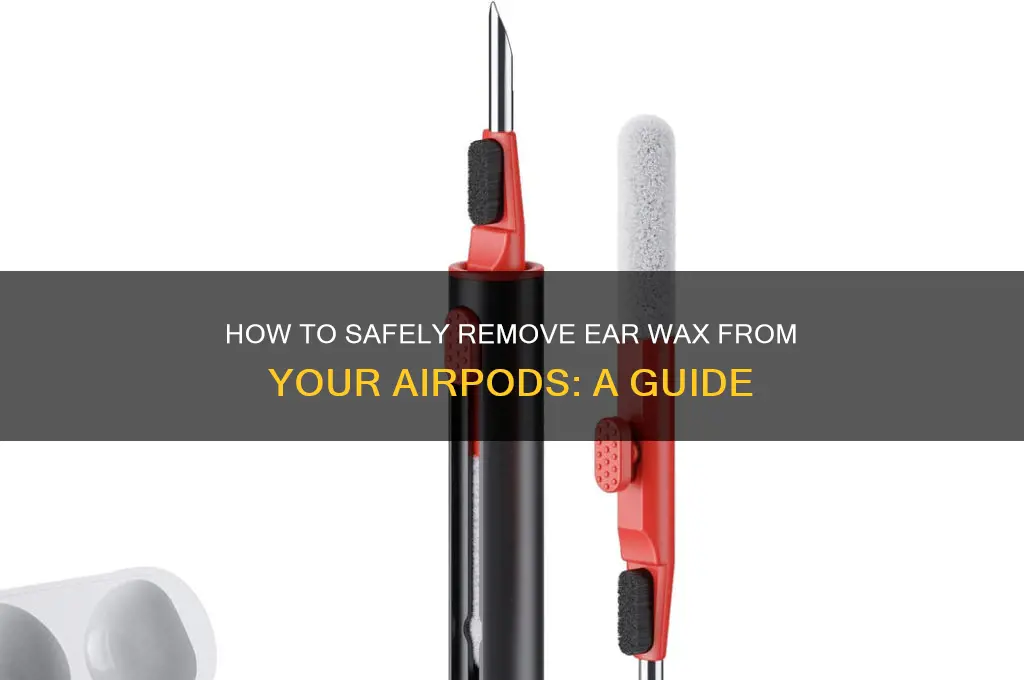 can you clean the ear wax out of air pods