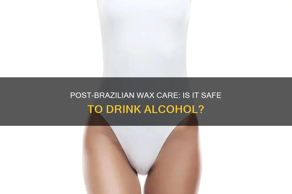 can you drink after a brazilian wax