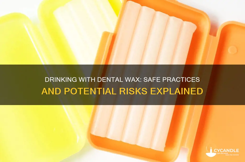 can you drink with dental wax on