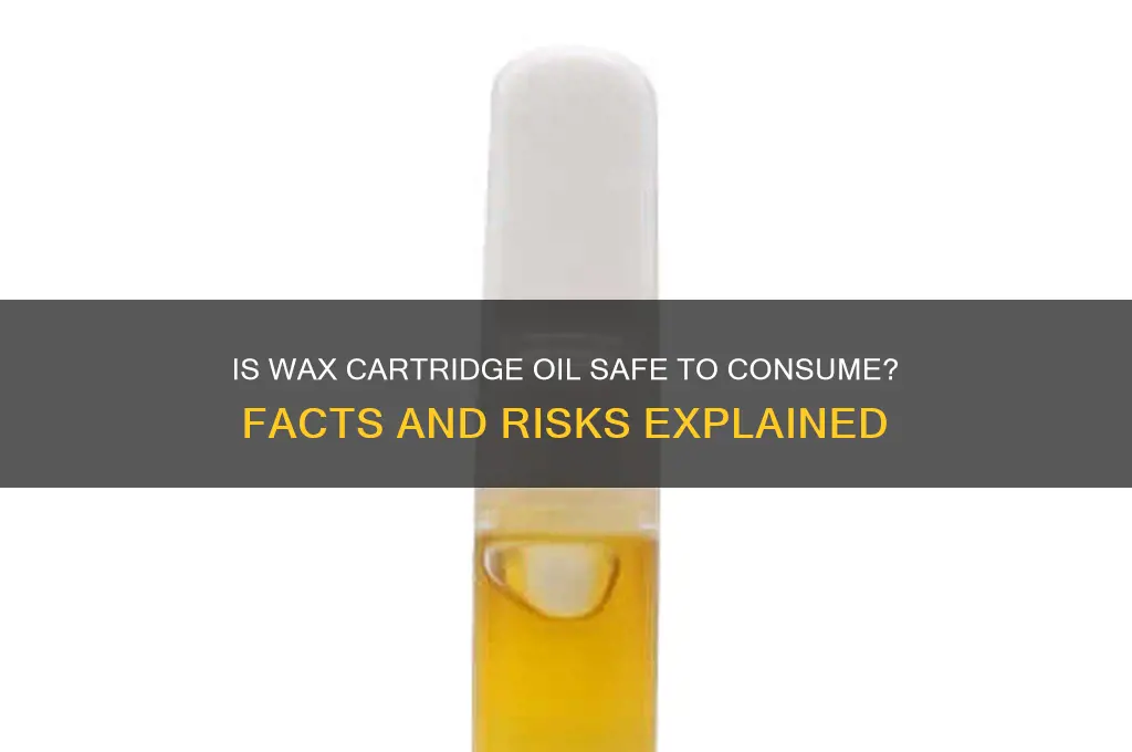 can you eat wax cartridge oil