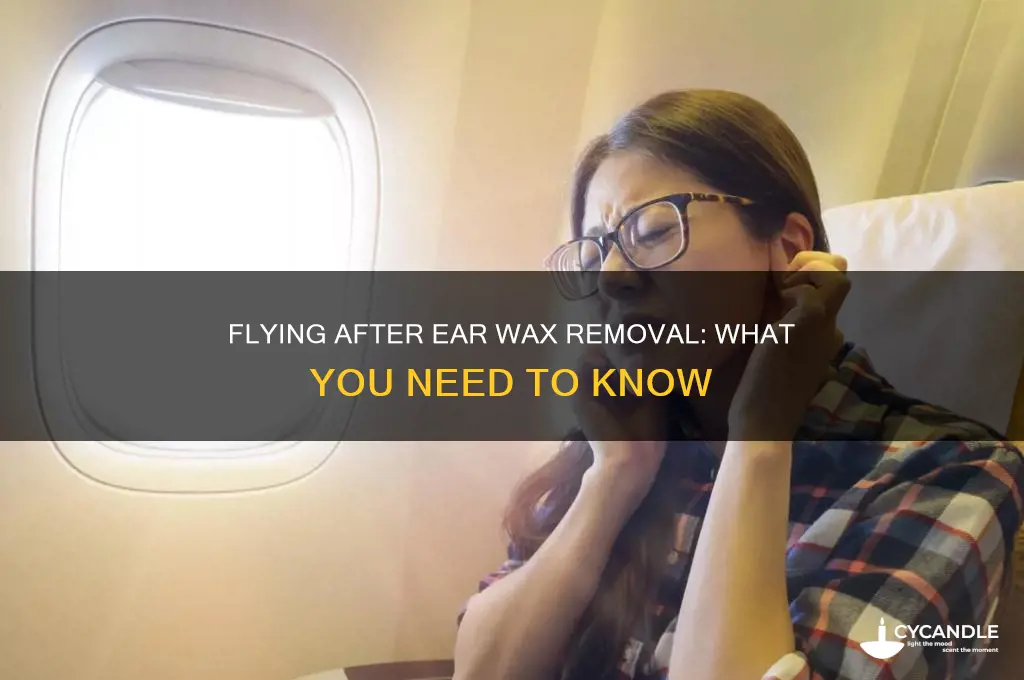 can you fly after ear wax removal