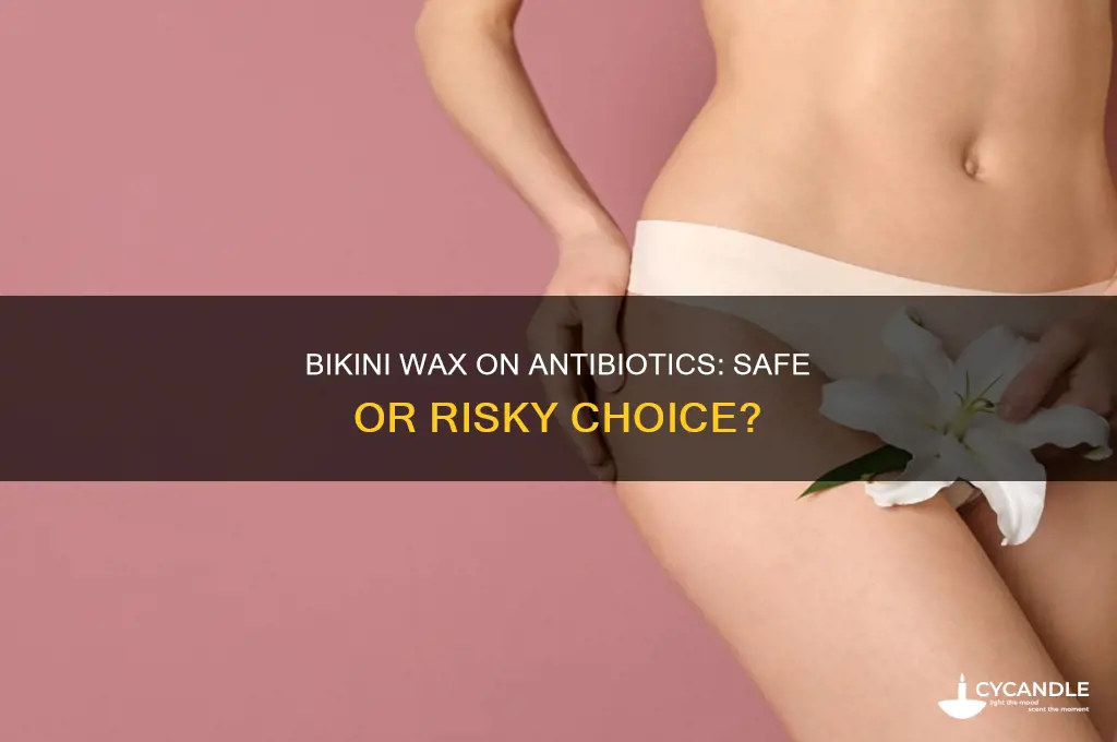 can you get a bikini wax while on antibiotics