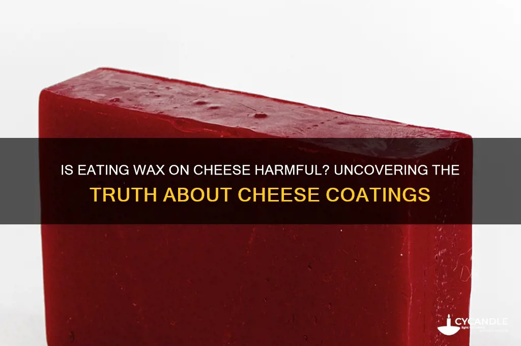 can you get sick for eating wax on cheese