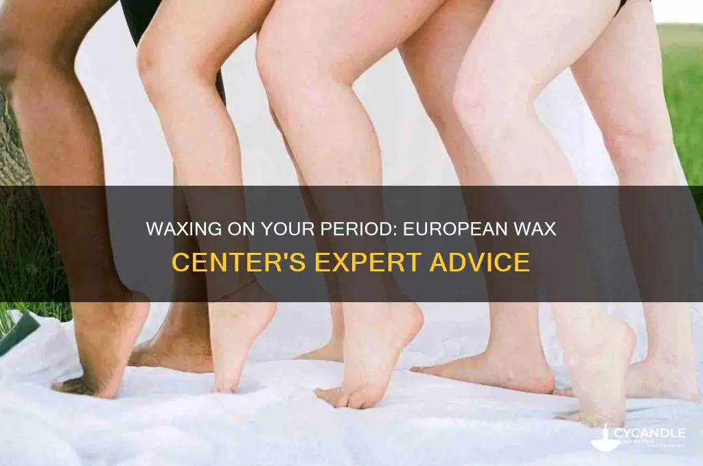 can you get waxed on your period european wax center
