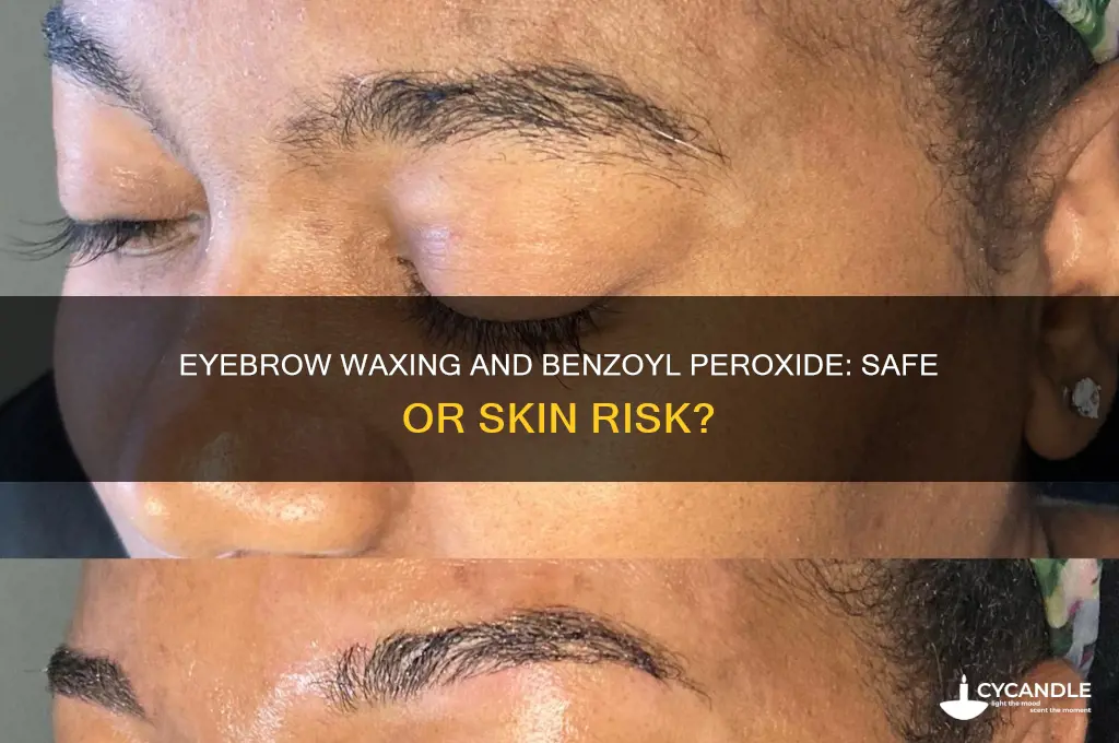 can you get your eyebrows waxed while using benzoyl peroxide