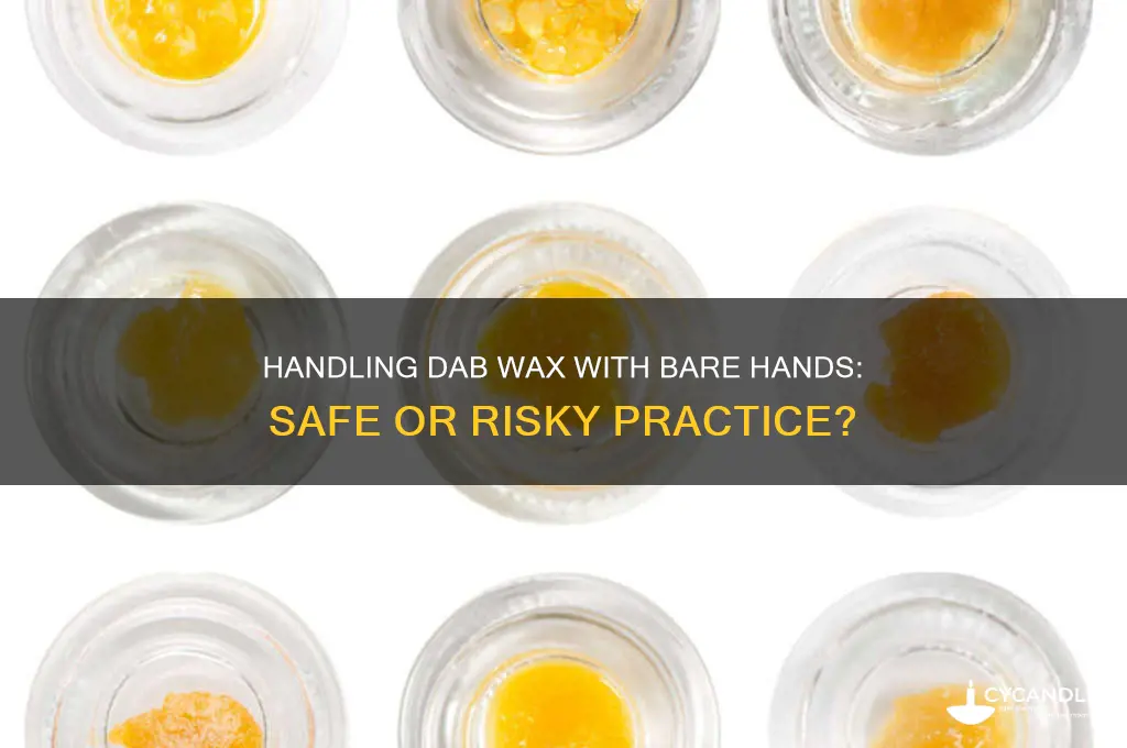 can you handle dab wax with your hands
