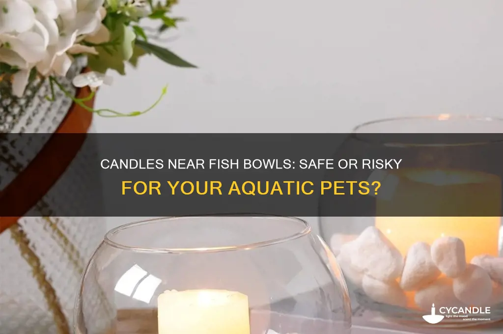 can you have a candle next to a fish bowl