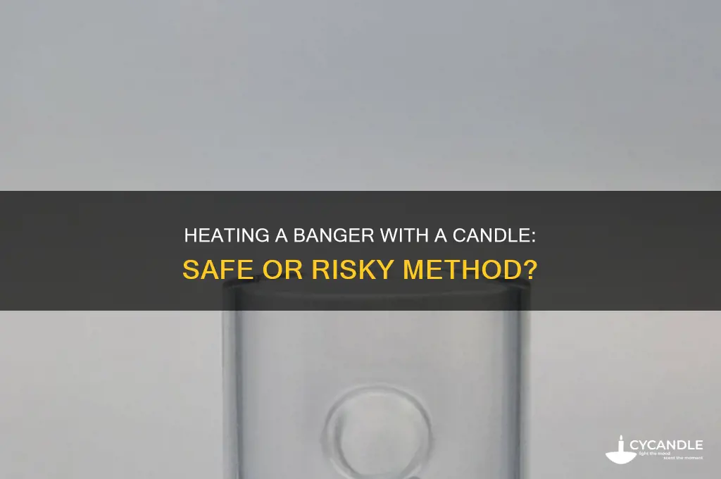 can you heat a banger with a candle