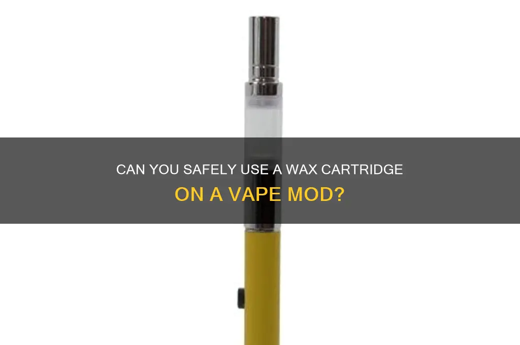 can you hit a wax cartridge on a mod