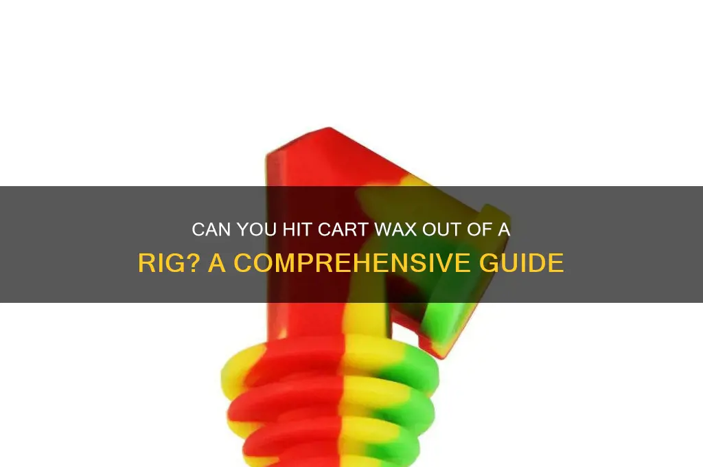can you hit cart wax out of a rig