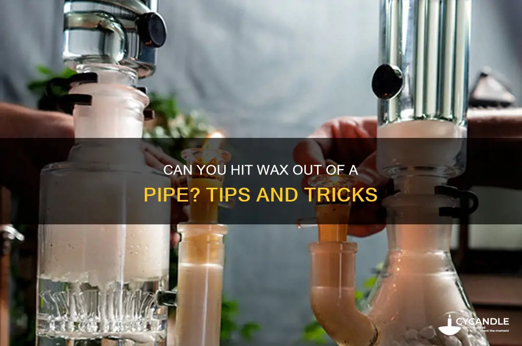 can you hit wax out of a pipe
