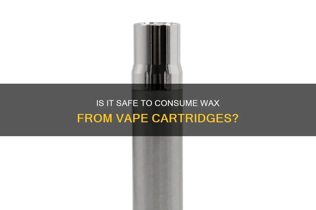 can you ingest the wax in a cartridge
