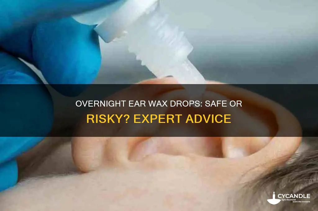 can you leave ear wax drops in overnight
