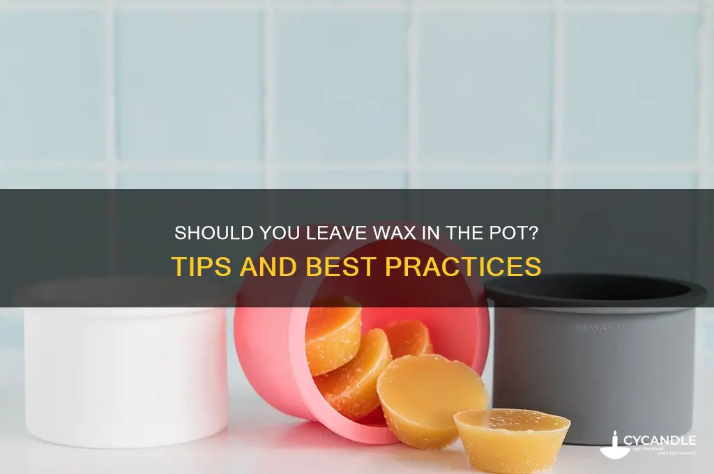 can you leave wax in the pot