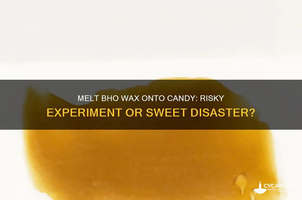 can you melt bho wax onto candy