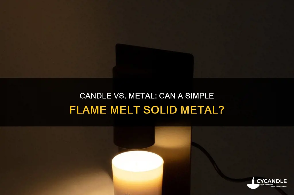 can you melt metal with a candle