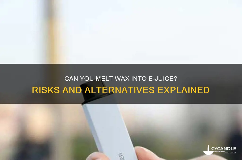 can you melt wax in to e juice