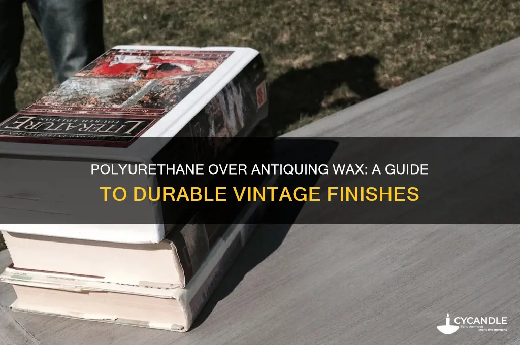 can you polyurethane over antiquing wax