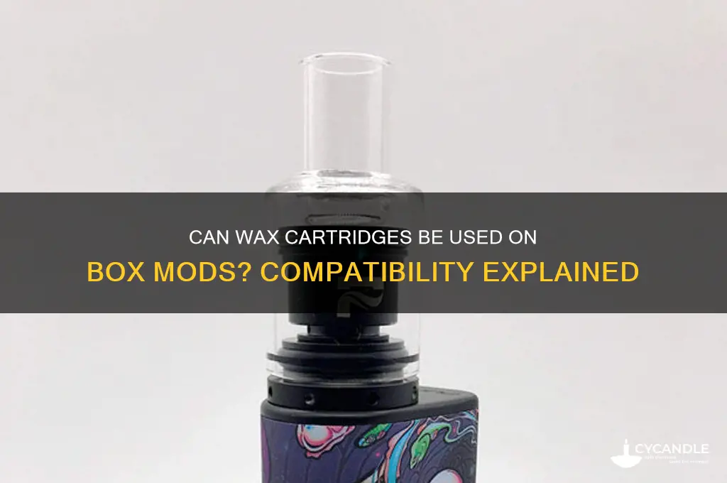 can you put a wax cartridge on a box mod