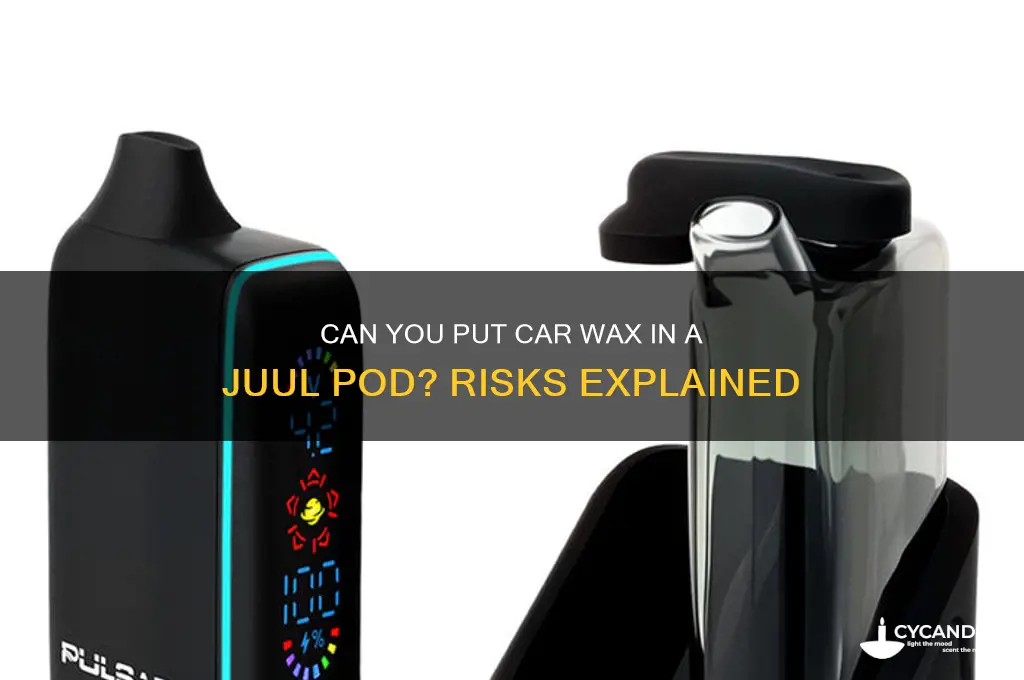 can you put car wax in a juul pod