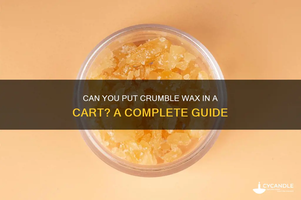 can you put crumble wax in a cart