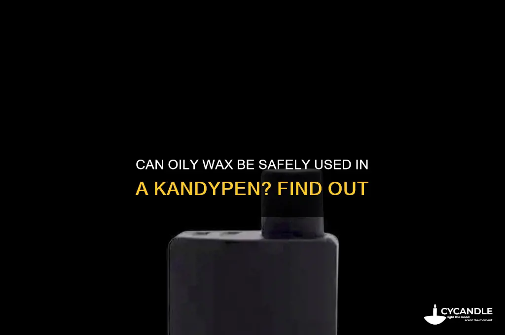 can you put oily wax into a kandypen