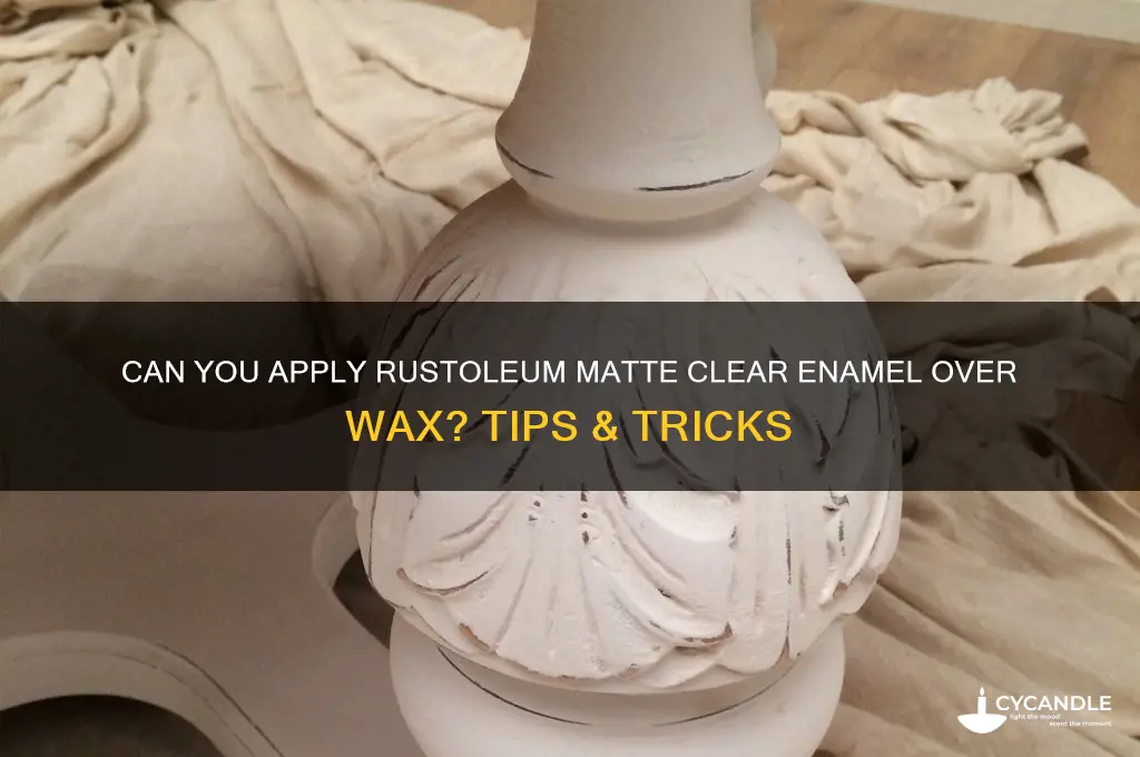 can you put rustoleum matte clear enamel over wax