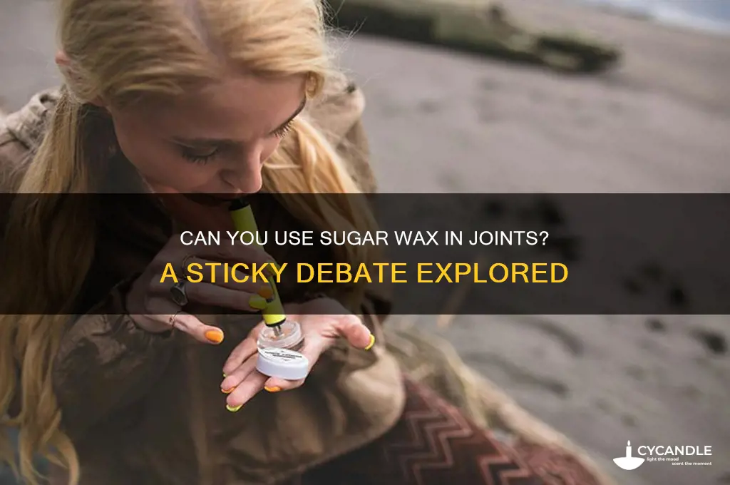 can you put sugar wax in a joint