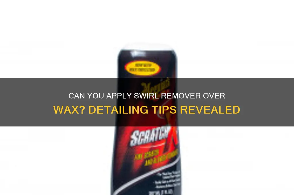 can you put swirl remover on top of wax