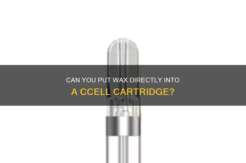 can you put wax directly into a ccell cartridge