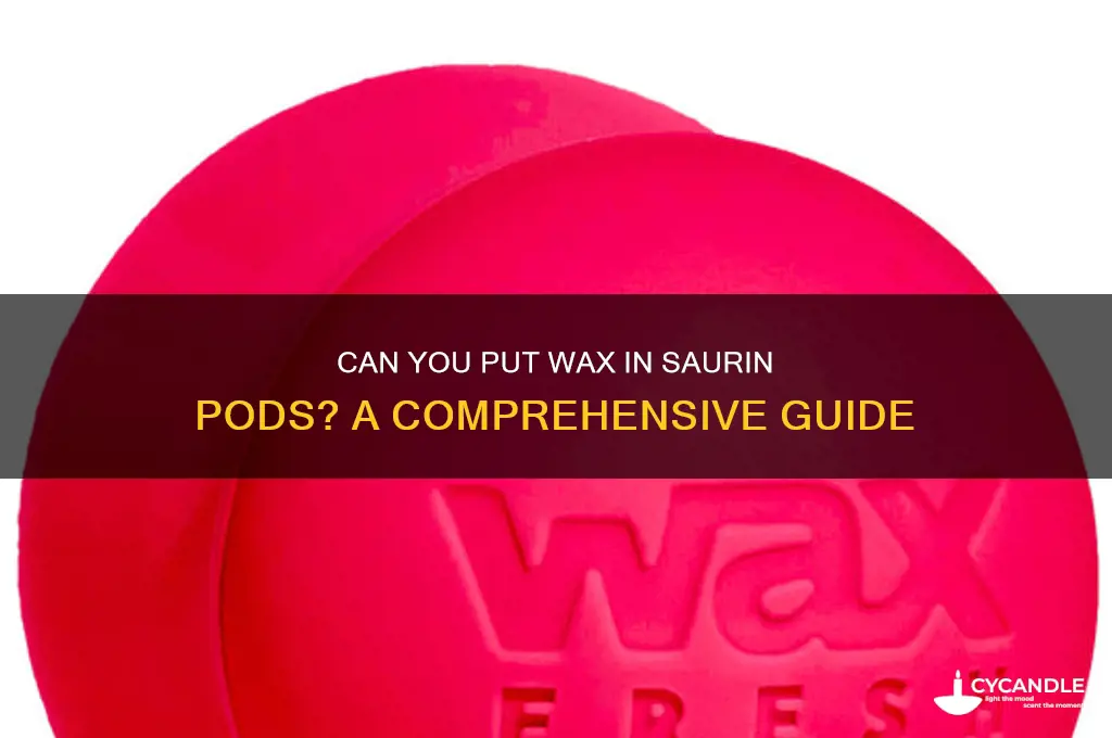 can you put wax in saurin pods