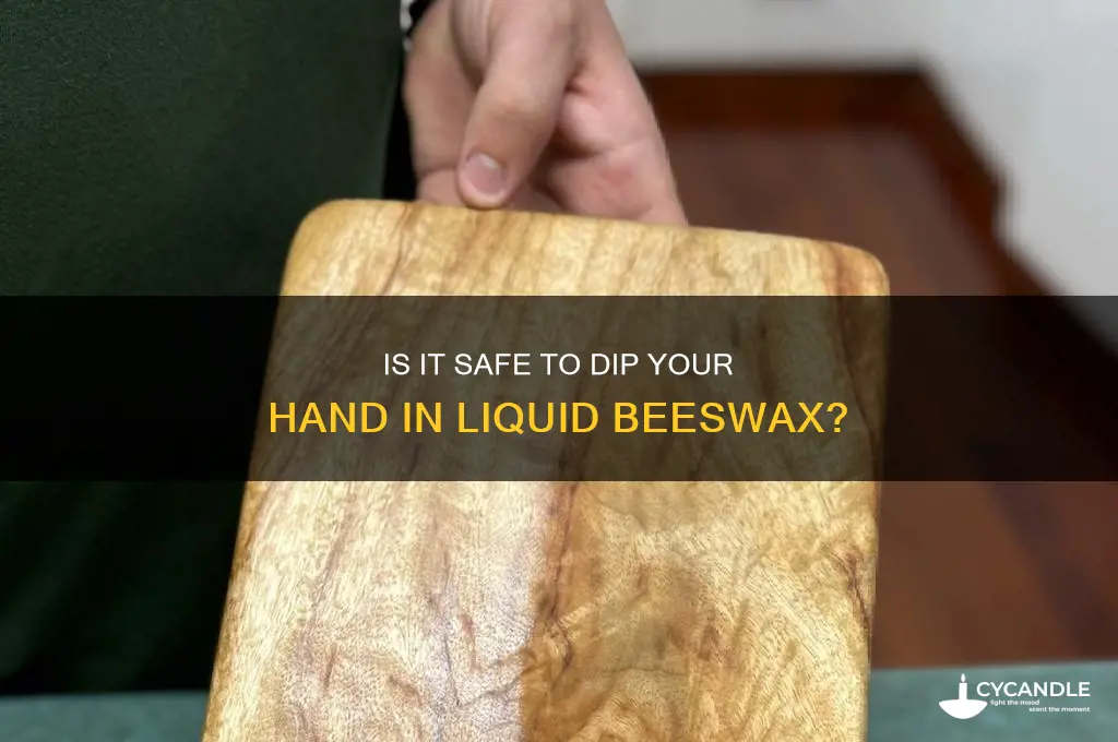 can you put your hand in liquid beeswax