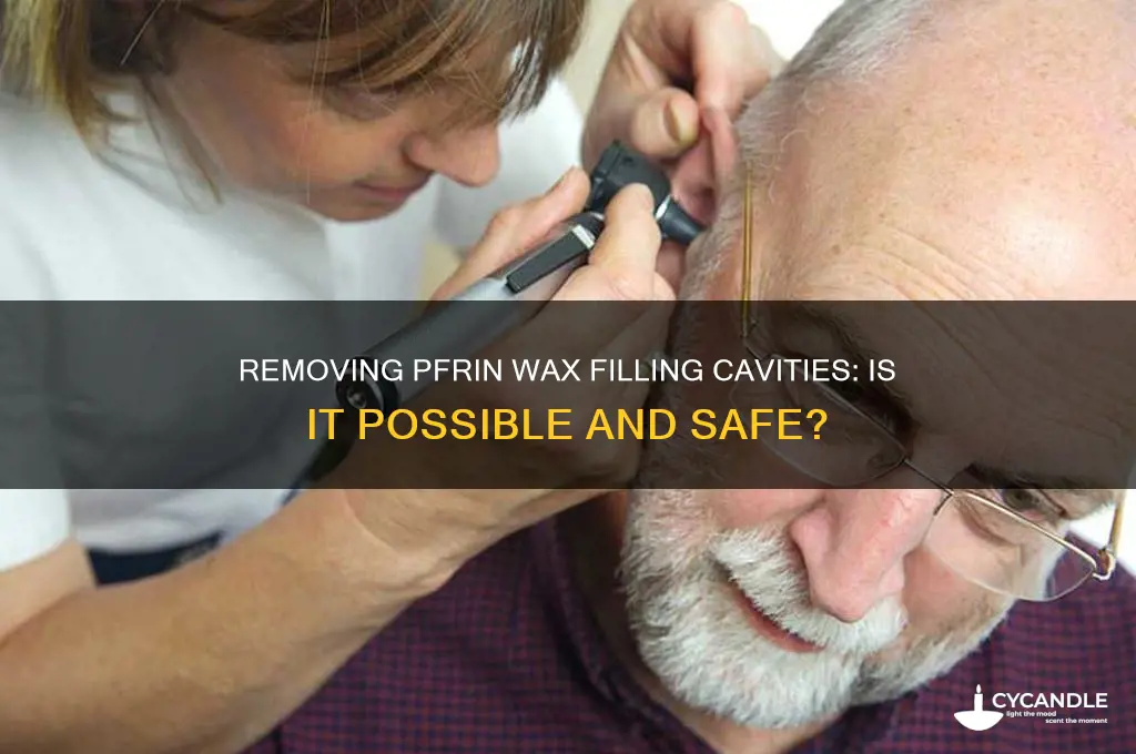can you remove pfrin wax filling cavity