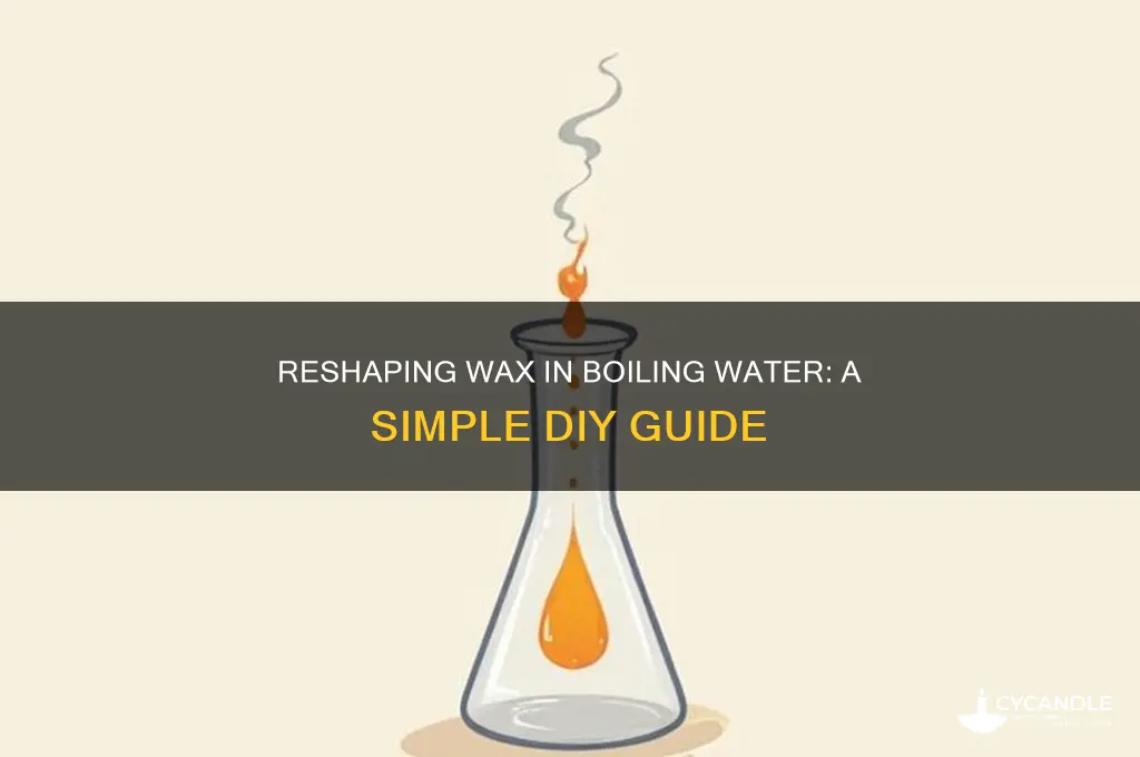 can you reshape wax in boiling water
