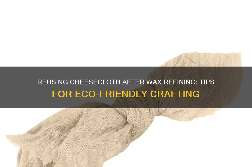 can you resuse cheesecloth after refining wax