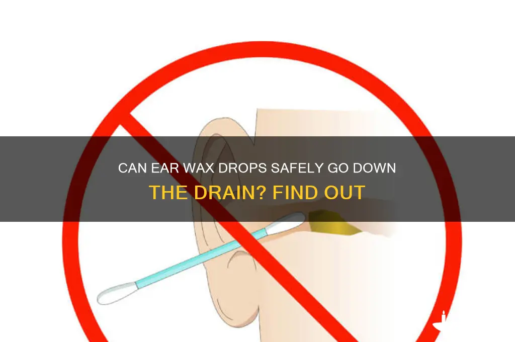 can you rinse ear wax drops down the drain