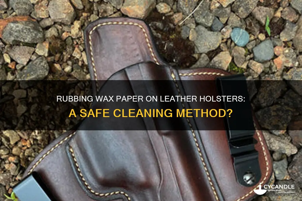 can you rub wax paper on inside of leather holster