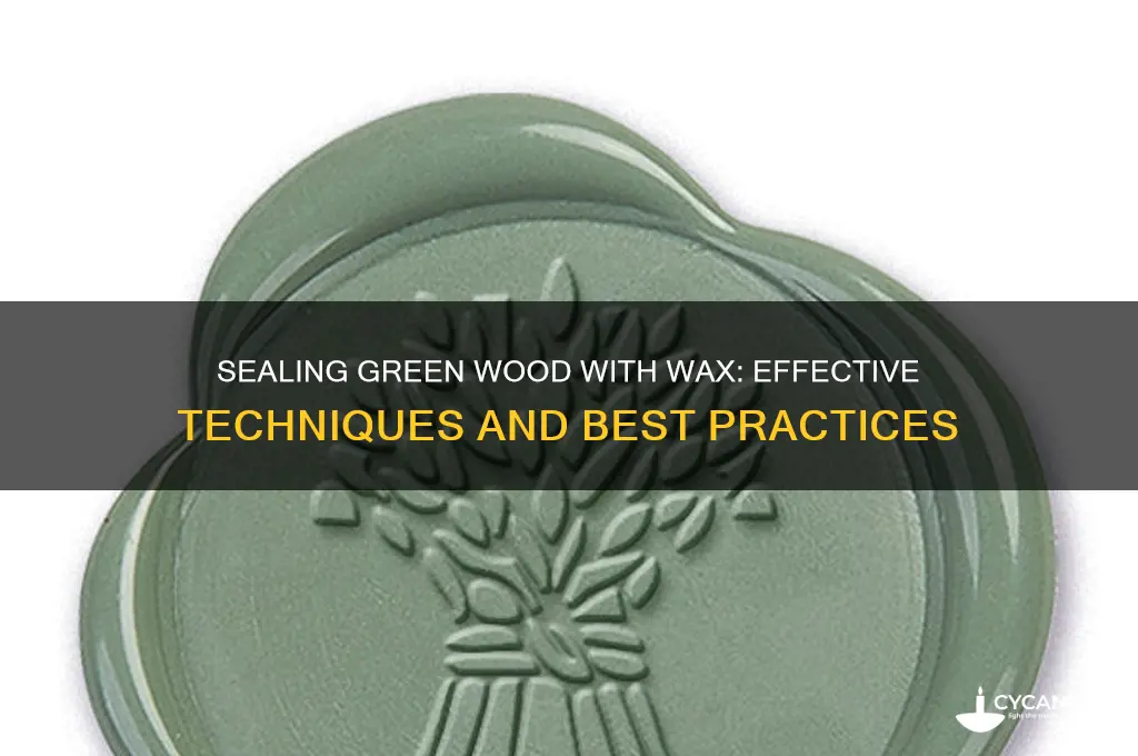 can you seal green wood with wax finish