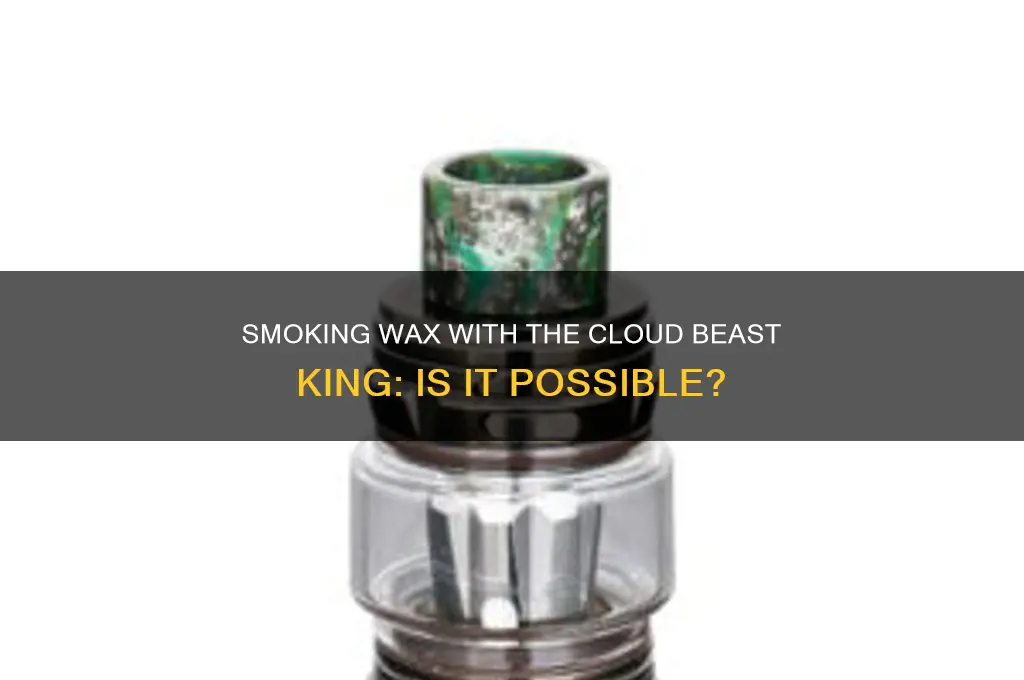 can you smoke wax out of a cloud beast king