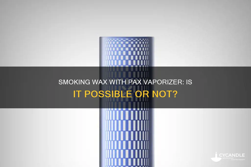 can you smoke wax out of a pax vaporizer