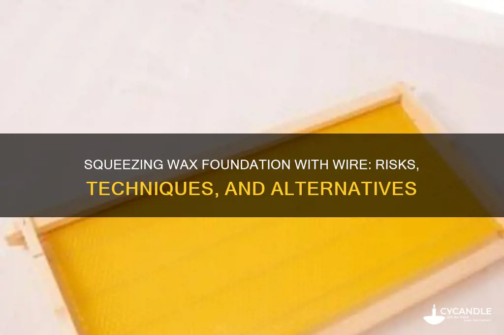 can you squeeze wax foundation with wire in it