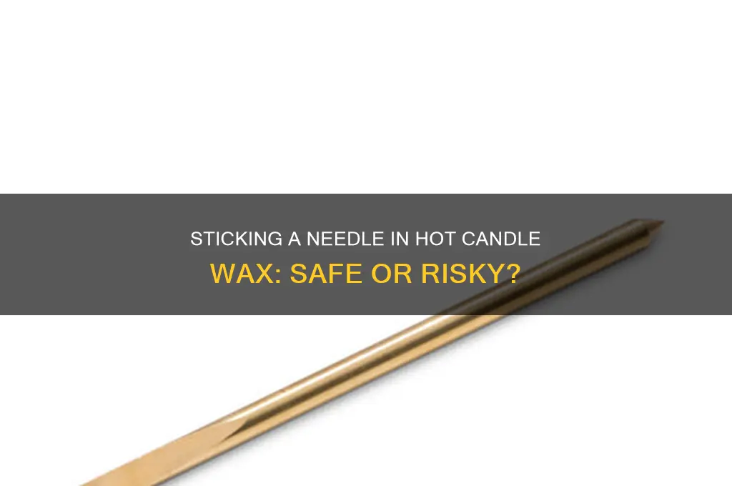 can you stick a needle in hot candle wax