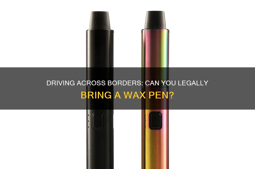 can you take a wax pen across the border driving