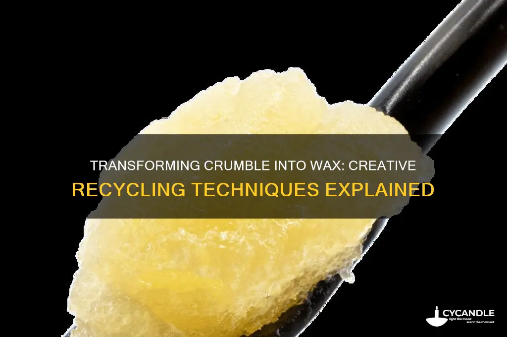 can you turn crumble into wax