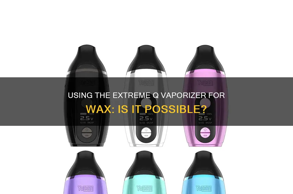 can you use a extream q vaporizer to smoke wax