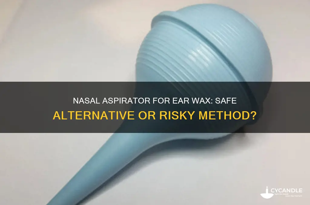 can you use a nasal aspirator for ear wax