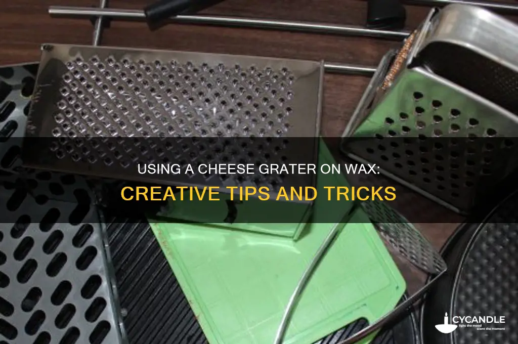 can you use acheese grater on wax